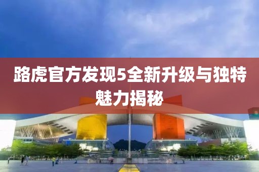 路虎官方發(fā)現(xiàn)5全新升級(jí)與獨(dú)特魅力揭秘