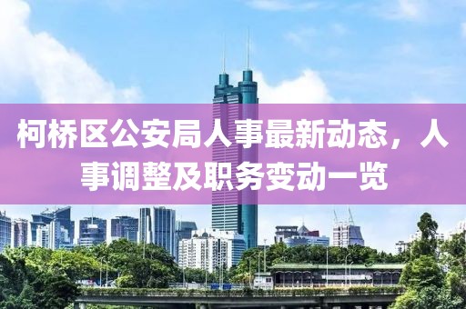 柯橋區(qū)公安局人事最新動(dòng)態(tài)，人事調(diào)整及職務(wù)變動(dòng)一覽