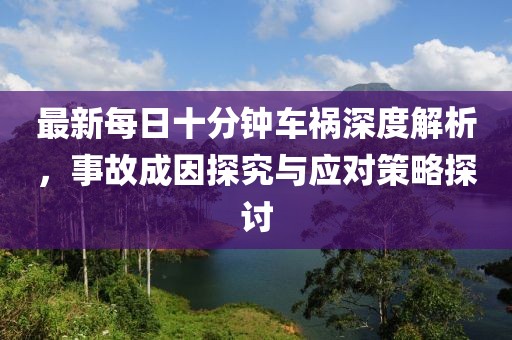 最新每日十分鐘車禍深度解析，事故成因探究與應對策略探討