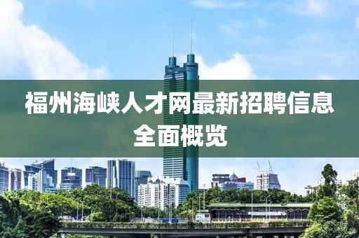 福州海峽人才網(wǎng)最新招聘信息全面概覽