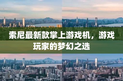 索尼最新款掌上游戲機，游戲玩家的夢幻之選