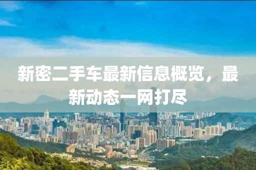 新密二手車(chē)最新信息概覽，最新動(dòng)態(tài)一網(wǎng)打盡