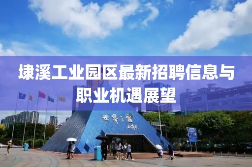 埭溪工業(yè)園區(qū)最新招聘信息與職業(yè)機遇展望