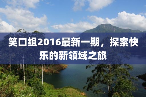 笑口組2016最新一期，探索快樂的新領(lǐng)域之旅