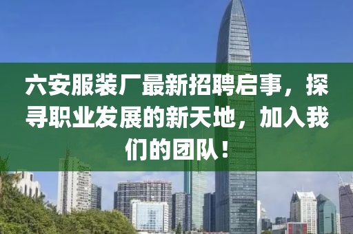 六安服裝廠最新招聘啟事，探尋職業(yè)發(fā)展的新天地，加入我們的團隊！
