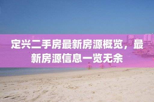 定興二手房最新房源概覽，最新房源信息一覽無(wú)余