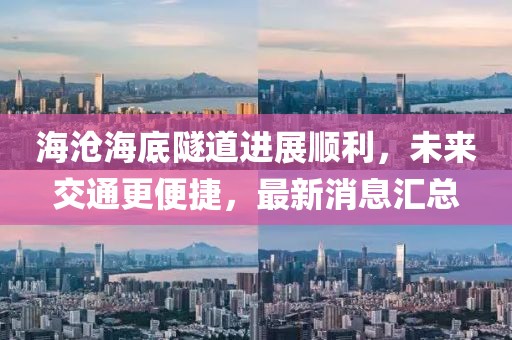 海滄海底隧道進(jìn)展順利，未來交通更便捷，最新消息匯總
