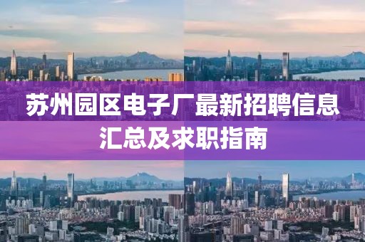 蘇州園區(qū)電子廠最新招聘信息匯總及求職指南