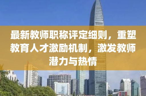 最新教師職稱評(píng)定細(xì)則，重塑教育人才激勵(lì)機(jī)制，激發(fā)教師潛力與熱情