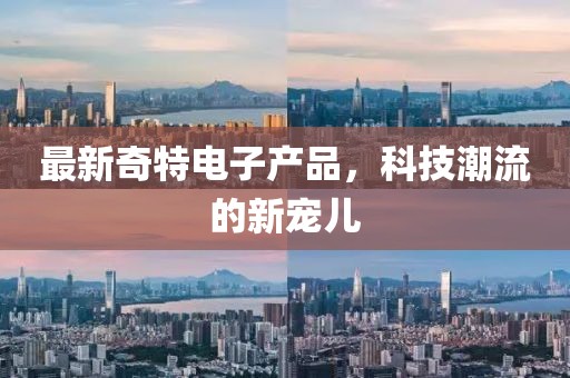 最新奇特電子產(chǎn)品，科技潮流的新寵兒