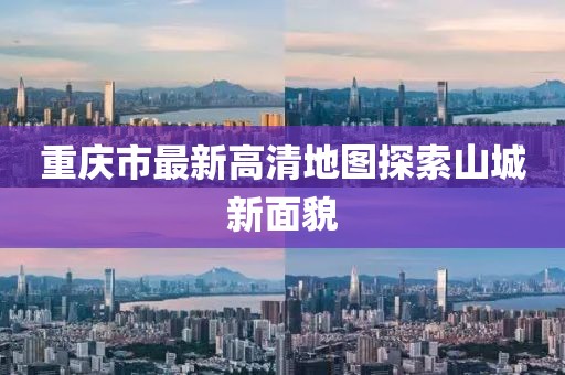 重慶市最新高清地圖探索山城新面貌
