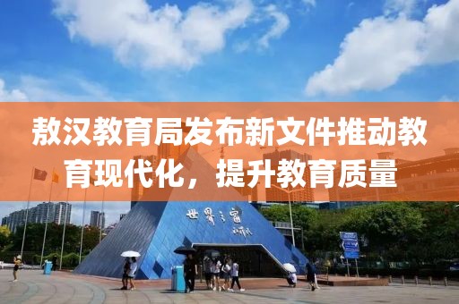 敖漢教育局發(fā)布新文件推動(dòng)教育現(xiàn)代化，提升教育質(zhì)量