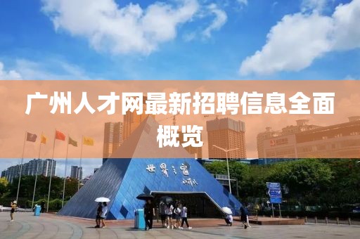 廣州人才網(wǎng)最新招聘信息全面概覽