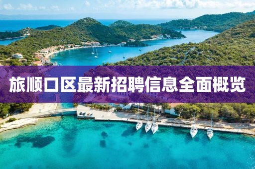 旅順口區(qū)最新招聘信息全面概覽