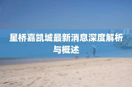 星橋嘉凱城最新消息深度解析與概述