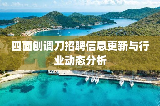 四面刨調(diào)刀招聘信息更新與行業(yè)動態(tài)分析