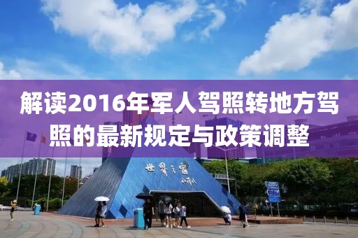 解讀2016年軍人駕照轉(zhuǎn)地方駕照的最新規(guī)定與政策調(diào)整