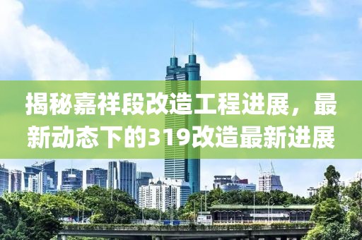 揭秘嘉祥段改造工程進展，最新動態(tài)下的319改造最新進展