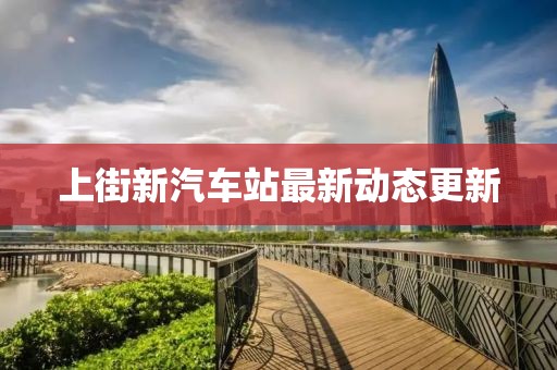 上街新汽車站最新動態(tài)更新