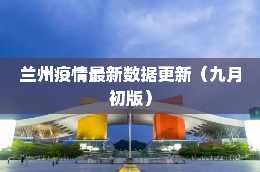 蘭州疫情最新數據更新（九月初版）