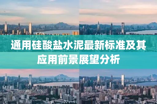 通用硅酸鹽水泥最新標(biāo)準(zhǔn)及其應(yīng)用前景展望分析