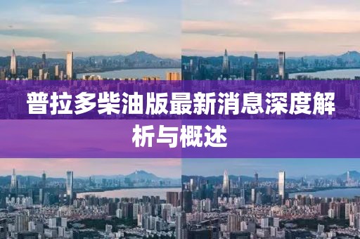 普拉多柴油版最新消息深度解析與概述