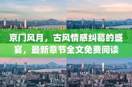 京門風(fēng)月，古風(fēng)情感糾葛的盛宴，最新章節(jié)全文免費(fèi)閱讀