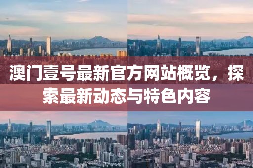 澳門壹號(hào)最新官方網(wǎng)站概覽，探索最新動(dòng)態(tài)與特色內(nèi)容