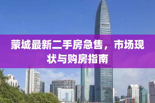 蒙城最新二手房急售，市場現(xiàn)狀與購房指南