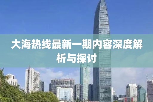大海熱線最新一期內容深度解析與探討