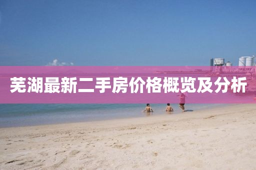 蕪湖最新二手房?jī)r(jià)格概覽及分析