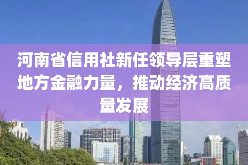 河南省信用社新任領(lǐng)導(dǎo)層重塑地方金融力量，推動(dòng)經(jīng)濟(jì)高質(zhì)量發(fā)展