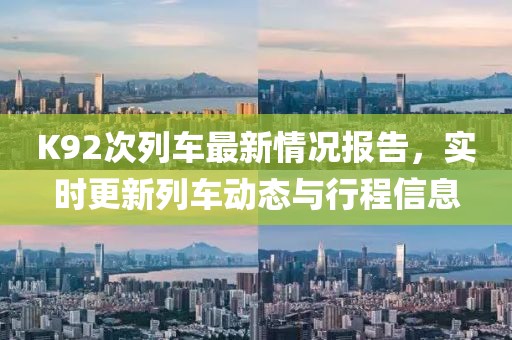 K92次列車最新情況報(bào)告，實(shí)時(shí)更新列車動(dòng)態(tài)與行程信息