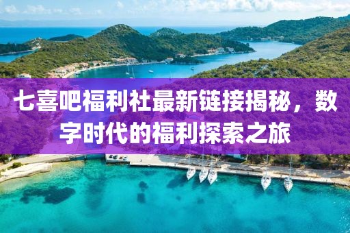 七喜吧福利社最新鏈接揭秘，數字時代的福利探索之旅