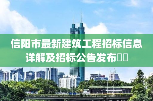 信陽市最新建筑工程招標(biāo)信息詳解及招標(biāo)公告發(fā)布??