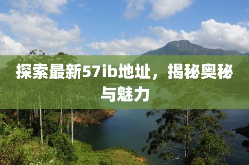 探索最新57ib地址，揭秘奧秘與魅力