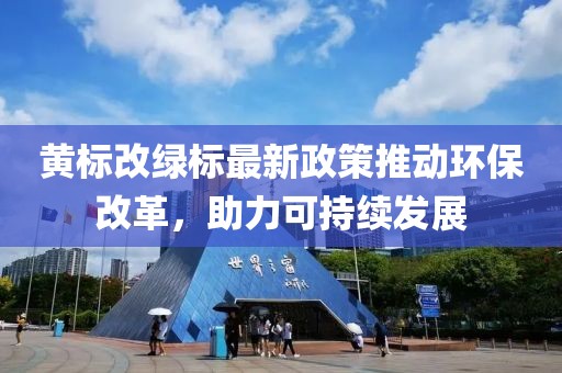 黃標(biāo)改綠標(biāo)最新政策推動環(huán)保改革，助力可持續(xù)發(fā)展