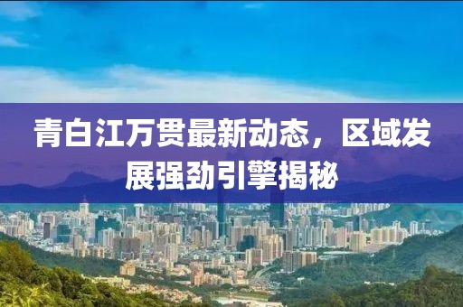 青白江萬(wàn)貫最新動(dòng)態(tài)，區(qū)域發(fā)展強(qiáng)勁引擎揭秘