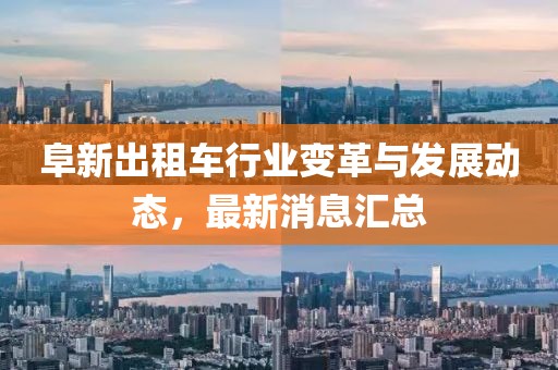 阜新出租車行業(yè)變革與發(fā)展動(dòng)態(tài)，最新消息匯總