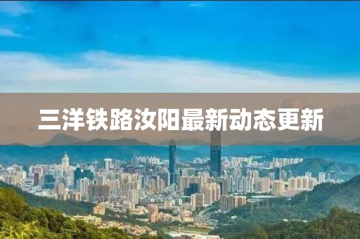 三洋鐵路汝陽最新動態(tài)更新