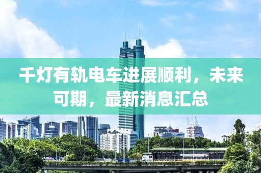 千燈有軌電車進(jìn)展順利，未來可期，最新消息匯總