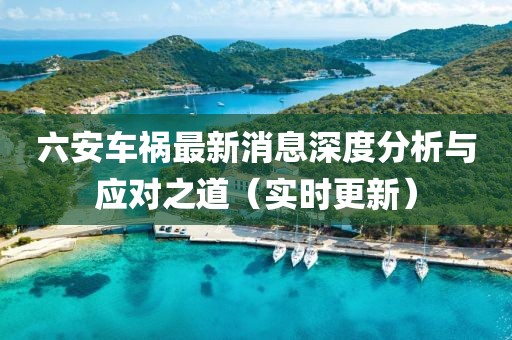 六安車禍最新消息深度分析與應(yīng)對(duì)之道（實(shí)時(shí)更新）