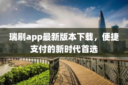 瑞刷app最新版本下載，便捷支付的新時代首選