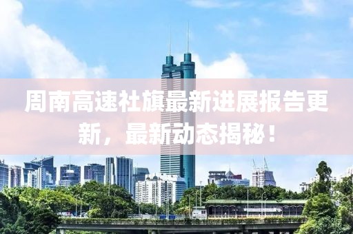 周南高速社旗最新進(jìn)展報(bào)告更新，最新動(dòng)態(tài)揭秘！