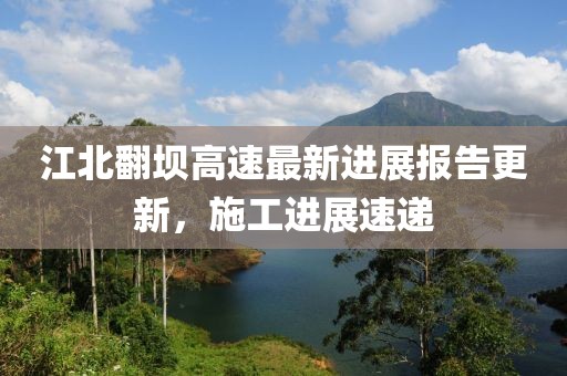 江北翻壩高速最新進(jìn)展報(bào)告更新，施工進(jìn)展速遞