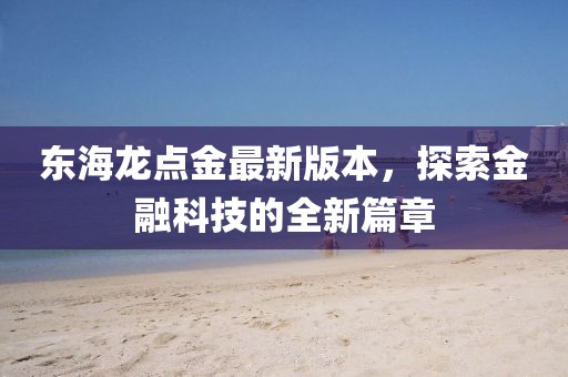 東海龍點(diǎn)金最新版本，探索金融科技的全新篇章