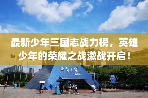 最新少年三國志戰(zhàn)力榜，英雄少年的榮耀之戰(zhàn)激戰(zhàn)開啟！