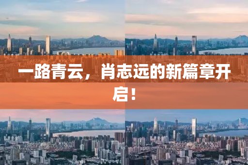 一路青云，肖志遠(yuǎn)的新篇章開(kāi)啟！