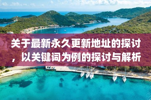 關于最新永久更新地址的探討，以關鍵詞為例的探討與解析