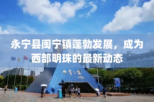 永寧縣閩寧鎮(zhèn)蓬勃發(fā)展，成為西部明珠的最新動(dòng)態(tài)